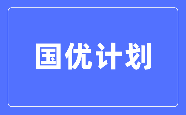 國優計劃是什么意思,與優師計劃有啥區別