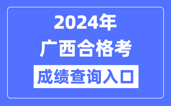 2024年廣西合格考成績查詢入口網址（https://www.gxeea.cn/）