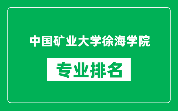 中國礦業大學徐海學院專業排名一覽表,中國礦業大學徐海學院哪些專業比較好