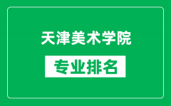 天津美術學院專業排名一覽表_天津美術學院哪些專業比較好