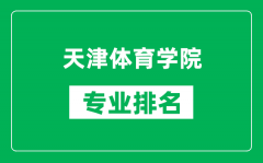 天津體育學院專業排名一覽表_天津體育學院哪些專業比較好