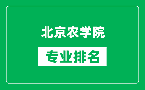 北京農學院專業排名一覽表,北京農學院哪些專業比較好