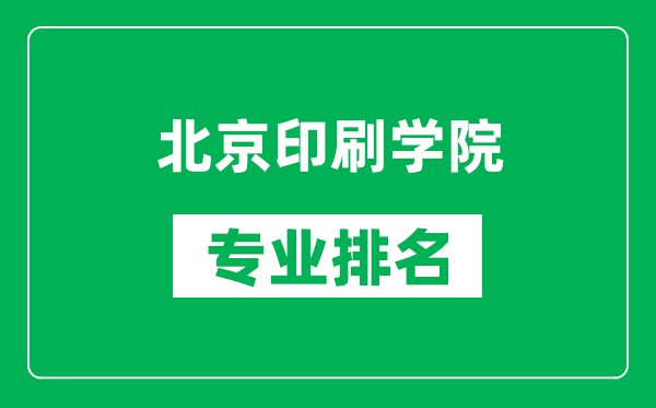 北京印刷學院專業排名一覽表,北京印刷學院哪些專業比較好