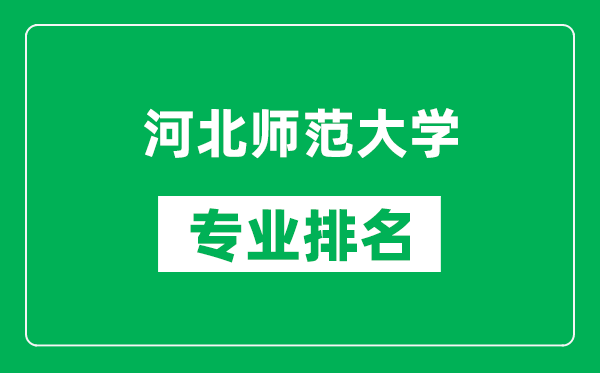 河北師范大學專業排名一覽表,河北師范大學哪些專業比較好