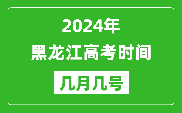 2024年黑龍江高考時間是幾月幾號,具體各科目時間安排表