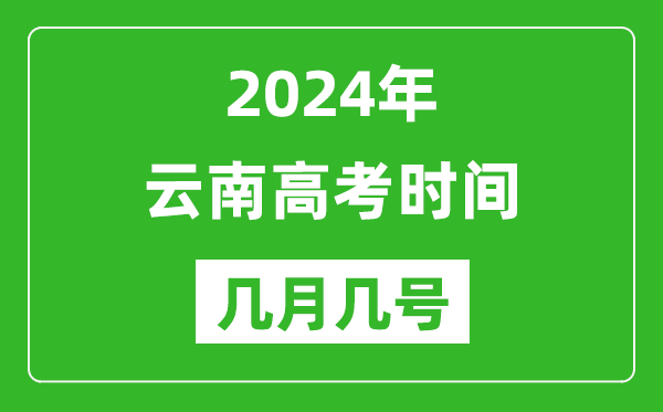 2024年云南高考時間是幾月幾號,具體各科目時間安排表