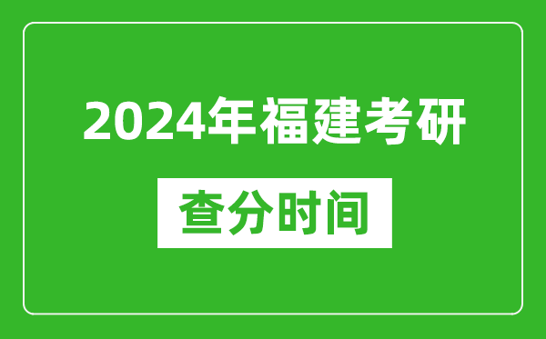 2024年福建省考研查分時間,福建考研成績什么時候公布？