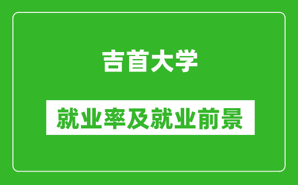 吉首大學就業率怎么樣,就業前景好嗎？