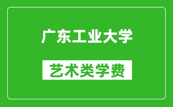 廣東工業大學藝術類學費多少錢一年（附各專業收費標準）