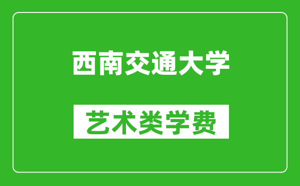 西南交通大學藝術類學費多少錢一年（附各專業收費標準）