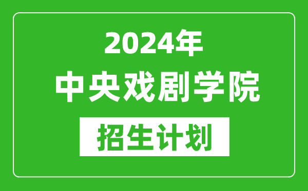 2024年中央戲劇學院藝考招生計劃,藝術類各專業招生人數