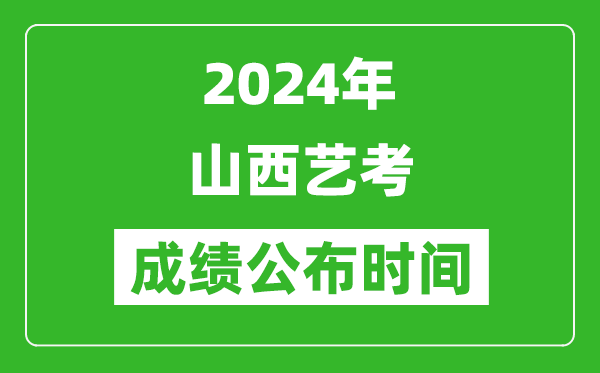 2024年山西藝考成績公布時間,什么時候出分