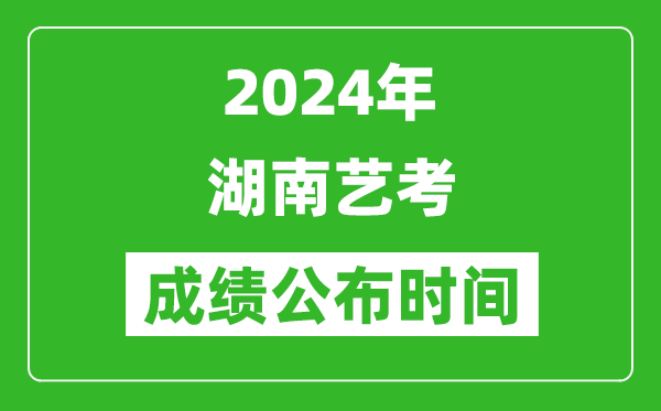 2024年湖南藝考成績公布時間,什么時候出分