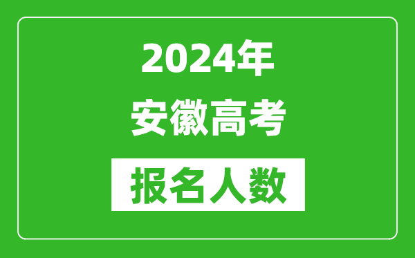 2024年安徽高考報名人數是多少,比2023年多多少人？