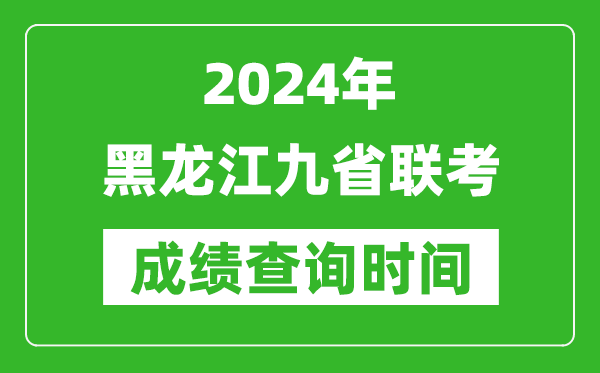 2024年黑龍江九省聯考成績查詢時間,什么時候公布分數