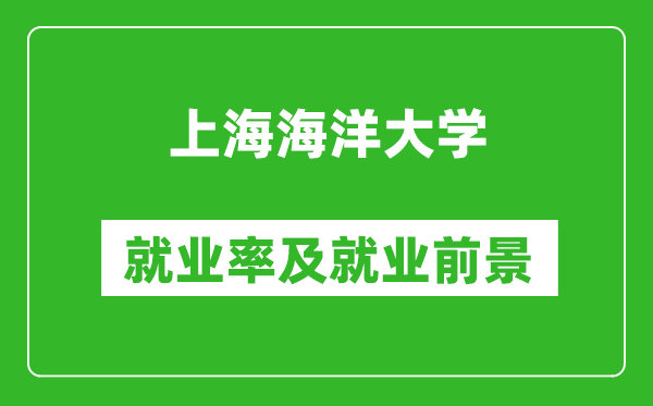 上海海洋大學就業率怎么樣,就業前景好嗎？