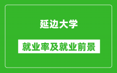 延邊大學就業率怎么樣_就業前景好嗎？