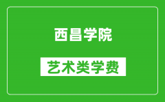 西昌學院藝術類學費多少錢一年（附各專業收費標準）