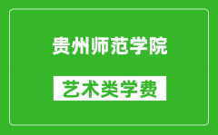 貴州師范學院藝術類學費多少錢一年（附各專業收費標準）