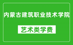 內蒙古建筑職業技術學院藝術類學費多少錢一年（附各專業收費標準）