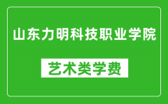 山東力明科技職業學院藝術類學費多少錢一年（附各專業收費標準）