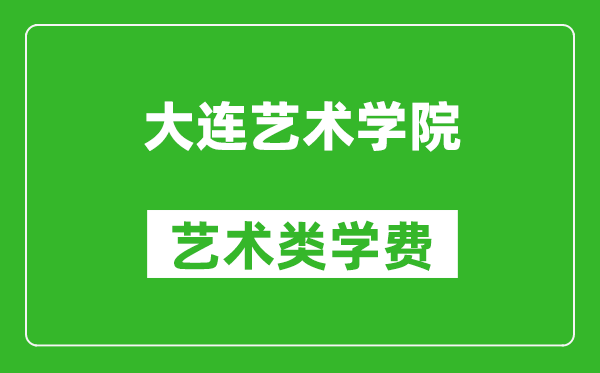 大連藝術學院藝術類學費多少錢一年（附各專業收費標準）