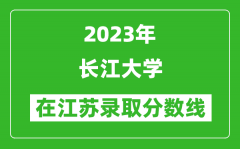 2023年長江大學在江蘇錄取分數線一覽表（含錄取位次）