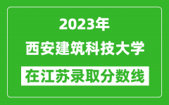 2023年西安建筑科技大學在江蘇錄取分數線一覽表（含錄取位次）