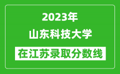 2023年山東科技大學在江蘇錄取分數線一覽表（含錄取位次）