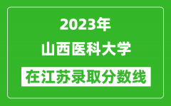 2023年山西醫科大學在江蘇錄取分數線一覽表（含錄取位次）