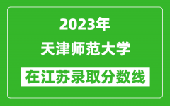 2023年天津師范大學在江蘇錄取分數線一覽表（含錄取位次）