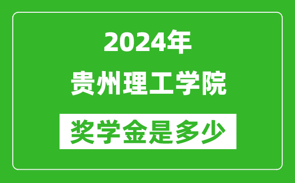 2024年貴州理工學院獎學金多少錢,覆蓋率是多少？