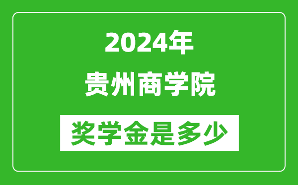 2024年貴州商學院獎學金多少錢,覆蓋率是多少？