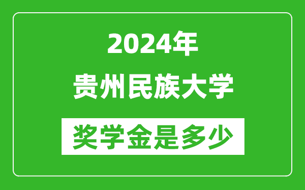 2024年貴州民族大學獎學金多少錢,覆蓋率是多少？