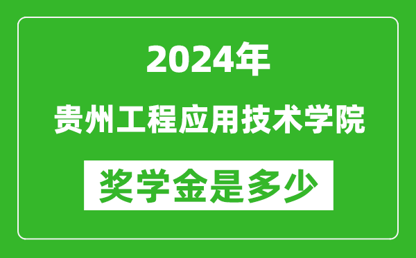 2024年貴州工程應用技術學院獎學金多少錢,覆蓋率是多少？