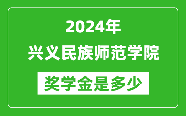 2024年興義民族師范學院獎學金多少錢,覆蓋率是多少？