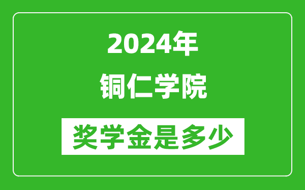 2024年銅仁學院獎學金多少錢,覆蓋率是多少？