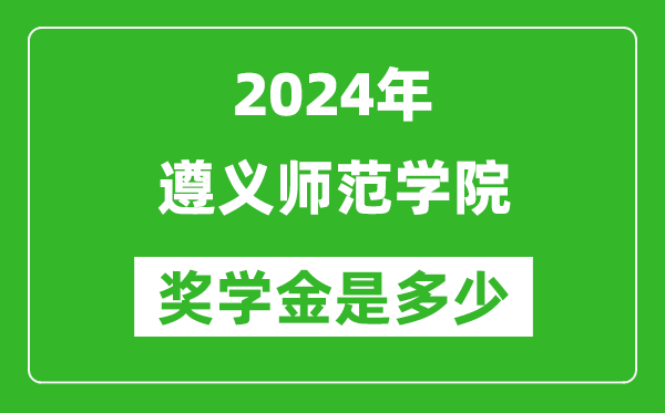 2024年遵義師范學院獎學金多少錢,覆蓋率是多少？