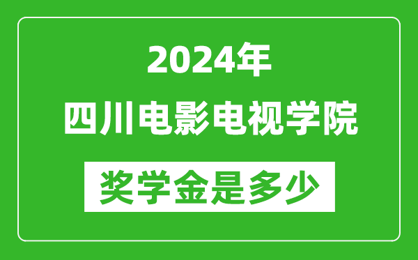 2024年四川電影電視學院獎學金多少錢,覆蓋率是多少？