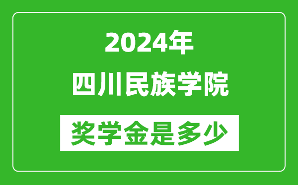 2024年四川民族學院獎學金多少錢,覆蓋率是多少？