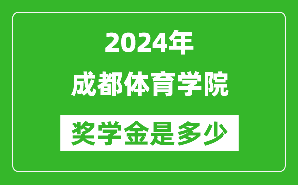 2024年成都體育學院獎學金多少錢,覆蓋率是多少？