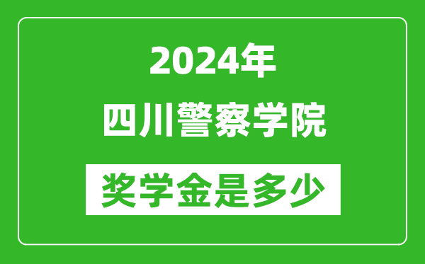 2024年四川警察學院獎學金多少錢,覆蓋率是多少？