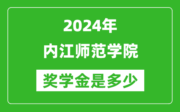 2024年內江師范學院獎學金多少錢,覆蓋率是多少？