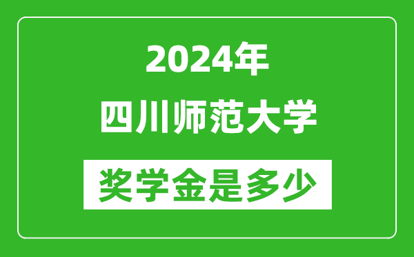 2024年四川師范大學獎學金多少錢,覆蓋率是多少？