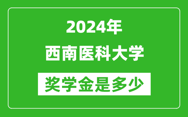 2024年西南醫科大學獎學金多少錢,覆蓋率是多少？