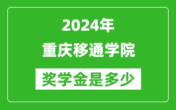 2024年重慶移通學院獎學金多少錢,覆蓋率是多少？