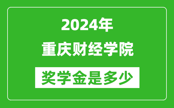 2024年重慶財經學院獎學金多少錢,覆蓋率是多少？