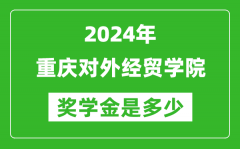 2024年重慶對外經貿學院獎學金多少錢_覆蓋率是多少？