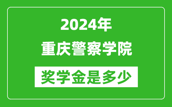 2024年重慶警察學院獎學金多少錢,覆蓋率是多少？