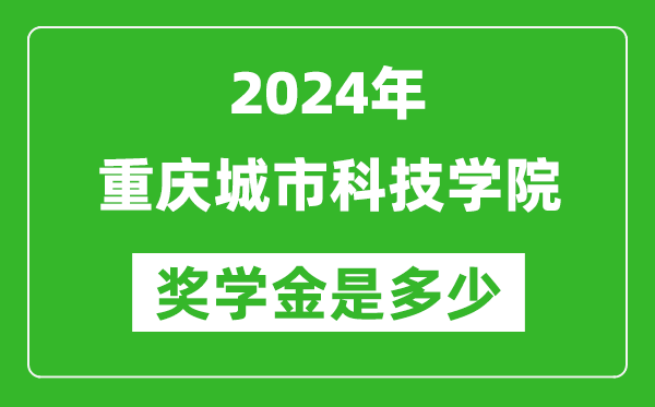 2024年重慶城市科技學院獎學金多少錢,覆蓋率是多少？